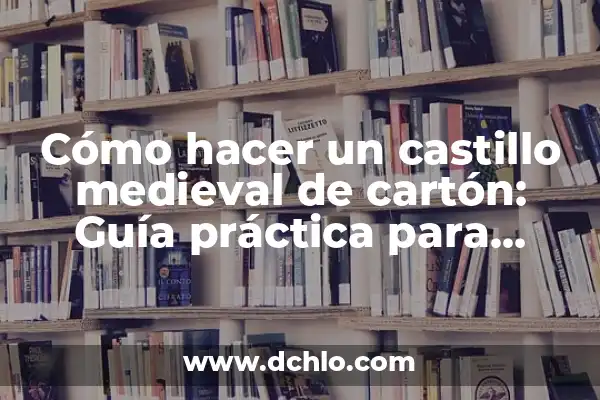 Armadura Medieval Significado de Cada Parte 6 Cómo hacer un castillo medieval de cartón: Guía práctica para niños y adultos