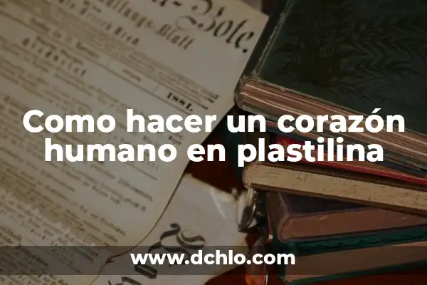 Tipos de Excremento Humano y su Significado 5 Como hacer un corazón humano en plastilina