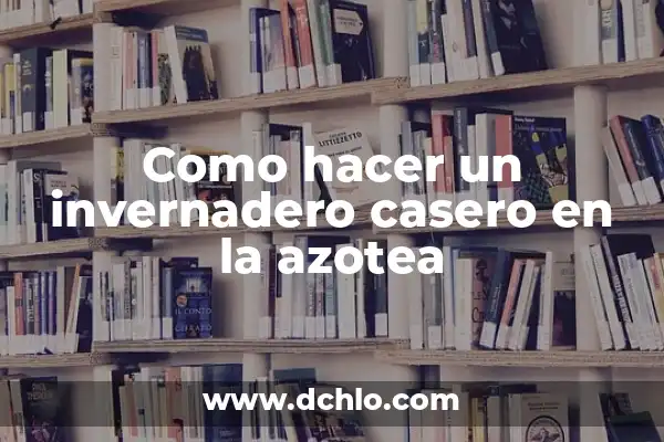 ¿En qué consiste el efecto invernadero? El Fenómeno que Cambia el Clima 3 Como hacer un invernadero casero en la azotea