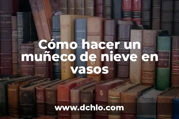 ¿Cuántos Vasos de Agua Debe Beber un Adulto al Día? 6 Cómo hacer un muñeco de nieve en vasos