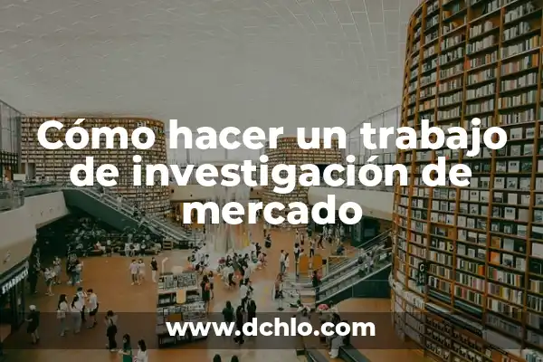 Mercado de Valores: El Corazón de la Economía 4 Cómo hacer un trabajo de investigación de mercado