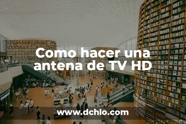 Cómo Ver la Tele sin HD: Guía Completa y Actualizada 7 Como hacer una antena de TV HD