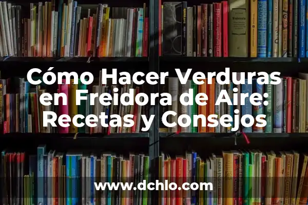 Cómo hacer lagrimitas de pollo en freidora de aire 5 Cómo Hacer Verduras en Freidora de Aire: Recetas y Consejos