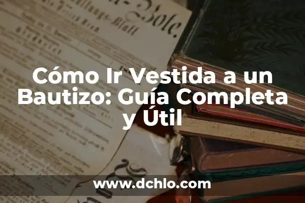El Significado del 10 de Diciembre en el Bautizo 4 Cómo Ir Vestida a un Bautizo: Guía Completa y Útil