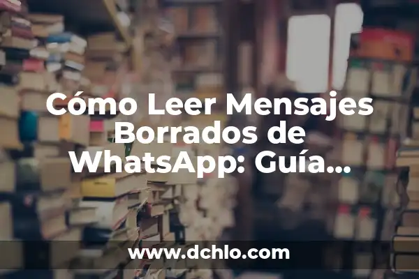 Cómo Recuperar Mensajes Borrados de WhatsApp que Me Enviaron 8 Cómo Leer Mensajes Borrados de WhatsApp: Guía Completa y Actualizada