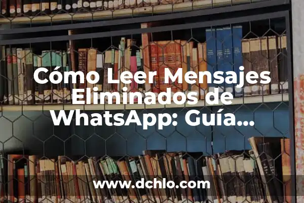 Cómo Leer Mensajes Borrados de WhatsApp: Guía Completa y Actualizada 6 Cómo Leer Mensajes Eliminados de WhatsApp: Guía Definitiva
