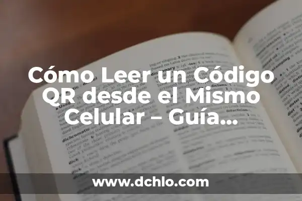 Lectura de Código QR con Celular: Guía Completa y Actualizada 5 Cómo Leer un Código QR desde el Mismo Celular – Guía Completa