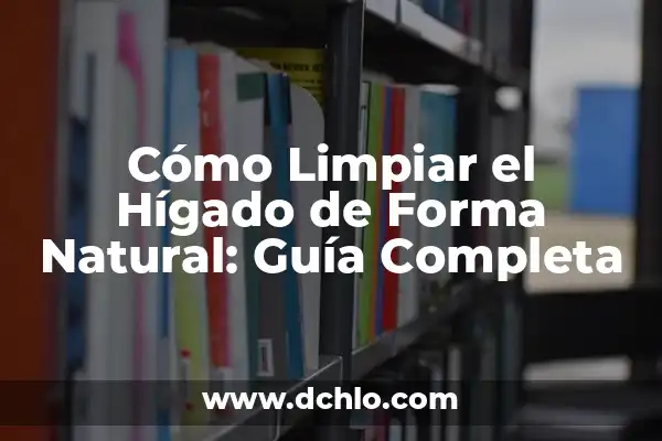 Infusiones para Limpiar el Hígado y la Vesícula: Una Guía Completa 8 Cómo Limpiar el Hígado de Forma Natural: Guía Completa
