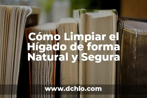 Infusiones para Limpiar el Hígado y la Vesícula: Una Guía Completa 7 Cómo Limpiar el Hígado de forma Natural y Segura
