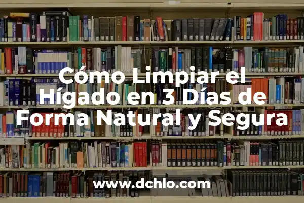 Infusiones para Limpiar el Hígado y la Vesícula: Una Guía Completa 5 Cómo Limpiar el Hígado en 3 Días de Forma Natural y Segura