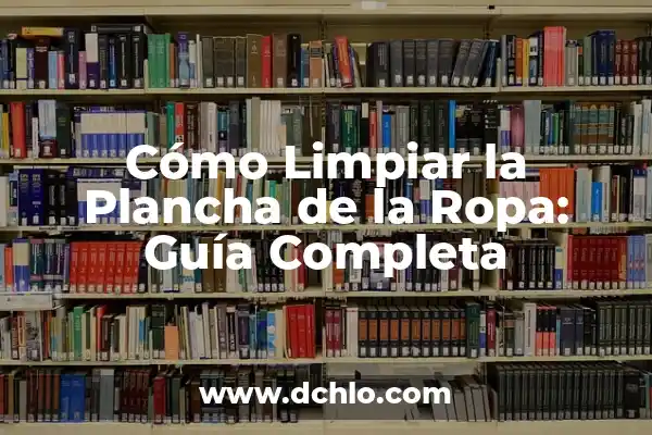 Cómo Hacer Rizos Después de Bañarse 3 Cómo Limpiar la Plancha de la Ropa: Guía Completa