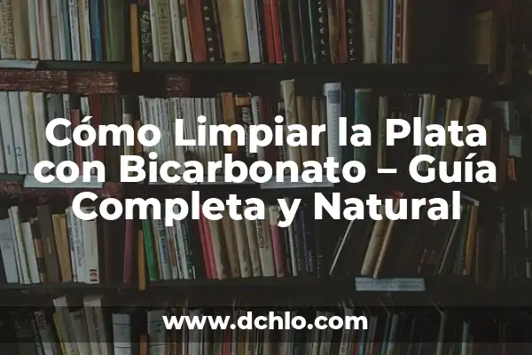 Infusiones para Limpiar el Hígado y la Vesícula: Una Guía Completa 4 Cómo Limpiar la Plata con Bicarbonato – Guía Completa y Natural