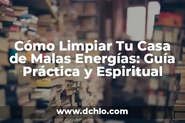 Tipos de energías y significado 5 Cómo Limpiar Tu Casa de Malas Energías: Guía Práctica y Espiritual