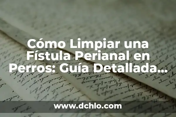 Cómo Saber Si Tengo Líquido En La Rodilla: Guía Completa 5 Cómo Limpiar una Fístula Perianal en Perros: Guía Detallada y Completa