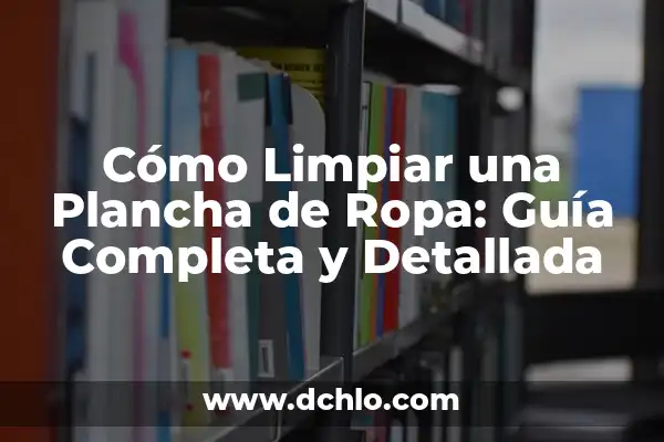 Cómo Ondular el Pelo con Plancha: Guía Completa y Detallada 4 Cómo Limpiar una Plancha de Ropa: Guía Completa y Detallada