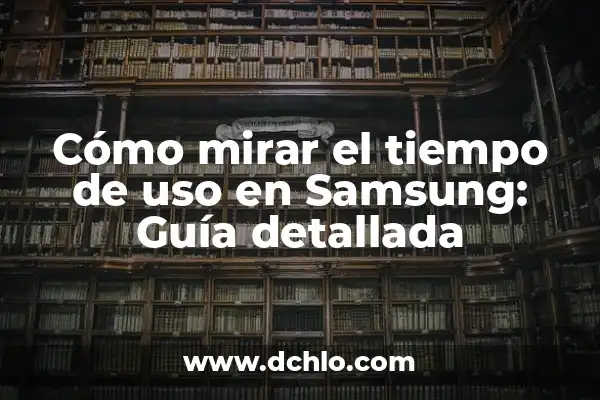 Donde Mirar el Tiempo Más Fiable: Guía Completa 5 Cómo mirar el tiempo de uso en Samsung: Guía detallada
