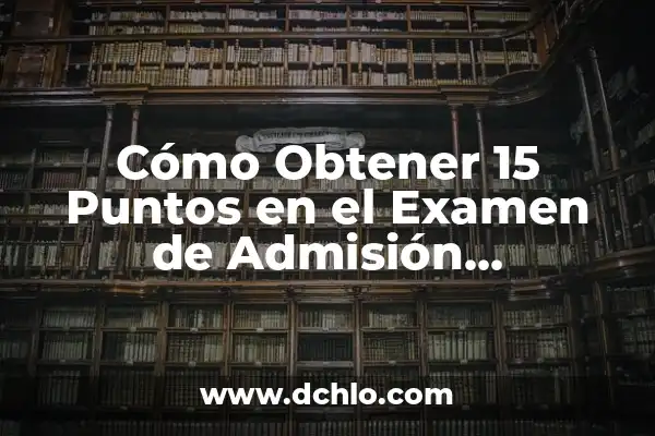 Reservar Derecho de Admisión: Un Concepto Esencial en la Gestión de Establecimientos 6 Cómo Obtener 15 Puntos en el Examen de Admisión Universitaria