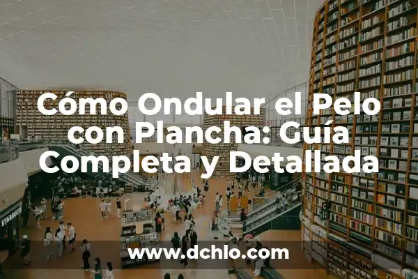 Cómo se Limpia una Plancha de Vapor: Guía Completa y Detallada 5 Cómo Ondular el Pelo con Plancha: Guía Completa y Detallada