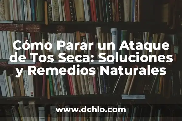 Remedios Naturales para Aliviar la Tos: Lo Mejor que Tomar 4 Cómo Parar un Ataque de Tos Seca: Soluciones y Remedios Naturales