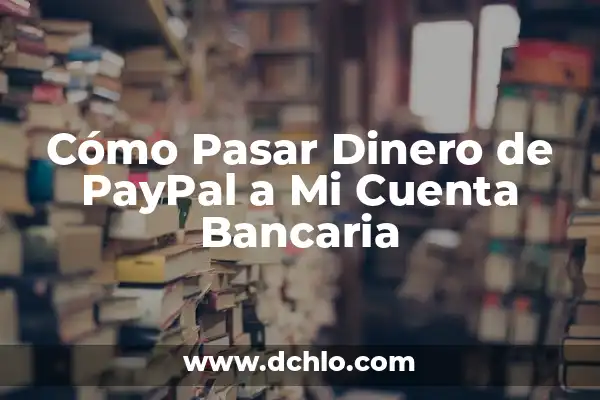 Cómo Pasar Dinero de PayPal a Mi Cuenta Bancaria