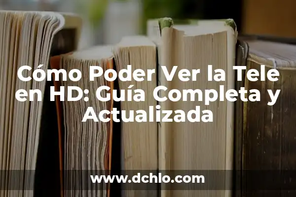Cómo Ver la Tele sin HD: Guía Completa y Actualizada 8 Cómo Poder Ver la Tele en HD: Guía Completa y Actualizada