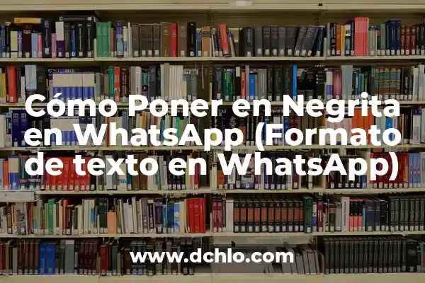 Cómo Poner Letra en Negrita en WhatsApp - Guía Práctica 8 Cómo Poner en Negrita en WhatsApp (Formato de texto en WhatsApp)