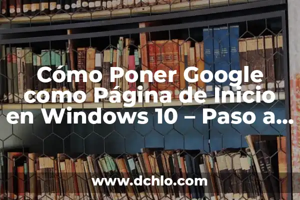 Cómo Desinstalar un Programa en Windows 10 - Guía Paso a Paso 4 Cómo Poner Google como Página de Inicio en Windows 10 – Paso a Paso