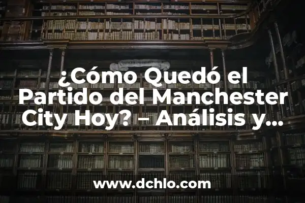 ¿En qué puesto quedó España en Eurovisión? - Historia y Resultados 5 ¿Cómo Quedó el Partido del Manchester City Hoy? – Análisis y Resultados