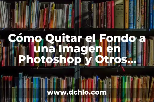 Cómo Quitar el Fondo a una Imagen en Photoshop y Otros Programas