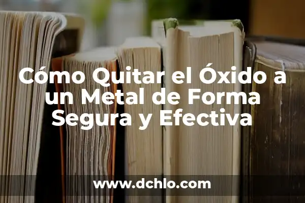 ¿Es el hidrógeno un metal o no metal? 5 Cómo Quitar el Óxido a un Metal de Forma Segura y Efectiva
