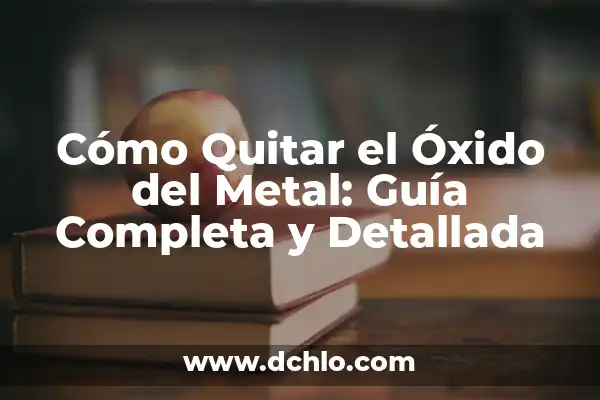 ¿Es el hidrógeno un metal o no metal? 3 Cómo Quitar el Óxido del Metal: Guía Completa y Detallada