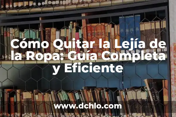 El Olor a Lejía es Perjudicial: ¿Cuáles son los Riesgos para la Salud? 6 Cómo Quitar la Lejía de la Ropa: Guía Completa y Eficiente