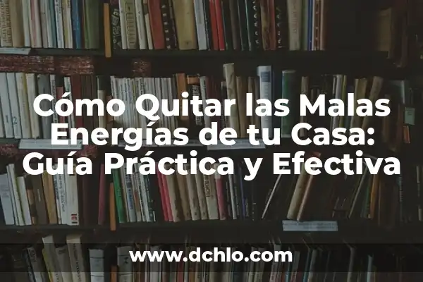 Cómo Limpiar Tu Casa de Malas Energías: Guía Práctica y Espiritual 7 Cómo Quitar las Malas Energías de tu Casa: Guía Práctica y Efectiva