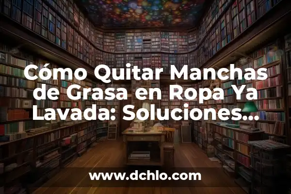Remedios Naturales que Qitan el Ardor de Estómago: Soluciones Eficientes 3 Cómo Quitar Manchas de Grasa en Ropa Ya Lavada: Soluciones Eficientes