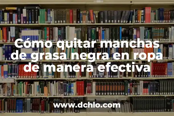 Cómo quitar manchas de grasa negra en ropa de manera efectiva