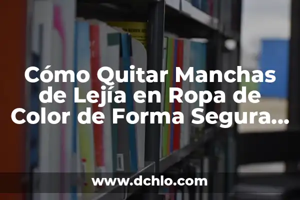 El Olor a Lejía es Perjudicial: ¿Cuáles son los Riesgos para la Salud? 4 Cómo Quitar Manchas de Lejía en Ropa de Color de Forma Segura y Efectiva