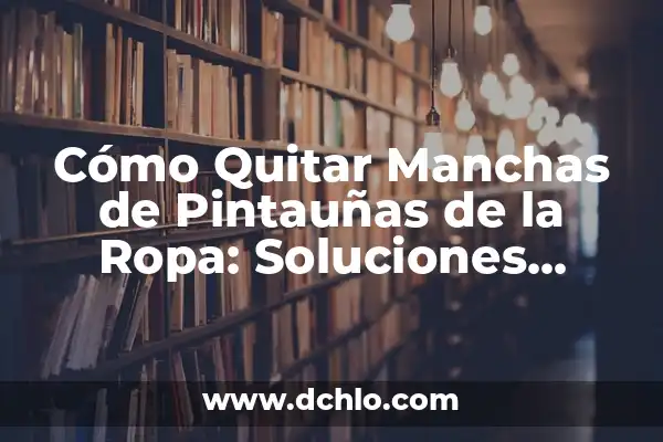 Cómo quitar manchas de grasa negra en ropa de manera efectiva 5 Cómo Quitar Manchas de Pintauñas de la Ropa: Soluciones Efectivas