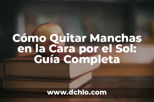Cómo Aplicar Vitamina C en la Cara: Guía Detallada y Completa 6 Cómo Quitar Manchas en la Cara por el Sol: Guía Completa