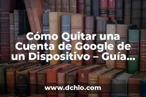 Cómo Eliminar una Cuenta de TikTok - Guía Paso a Paso 8 Cómo Quitar una Cuenta de Google de un Dispositivo – Guía Paso a Paso