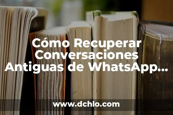 Ver Mensajes Eliminados de WhatsApp: Descubre las Mejores Aplicaciones 8 Cómo Recuperar Conversaciones Antiguas de WhatsApp (Recuperación de Mensajes Eliminados)