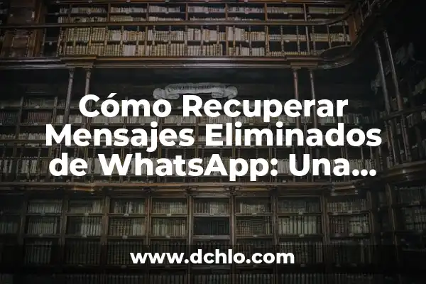 ¿Cómo recuperar contactos de WhatsApp eliminados? 6 Cómo Recuperar Mensajes Eliminados de WhatsApp: Una Guía Detallada