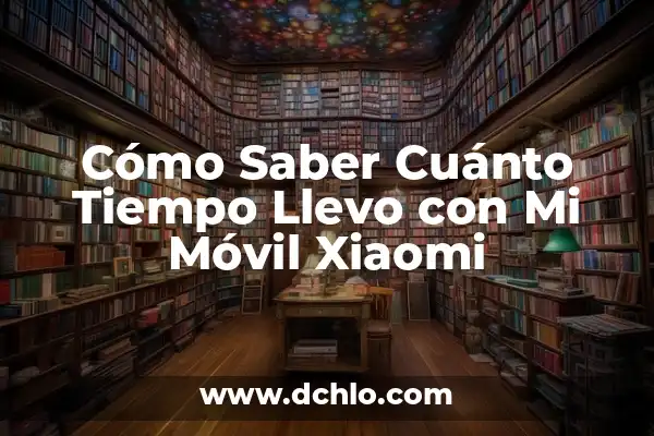 Problemas después de cambiar la correa de distribución: Guía completa 8 Cómo Saber Cuánto Tiempo Llevo con Mi Móvil Xiaomi