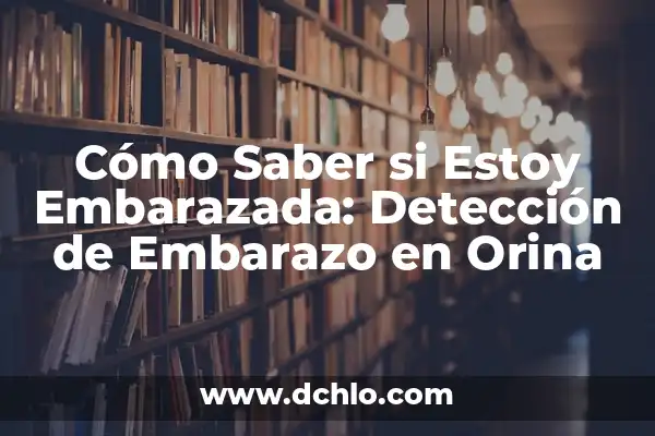 ¿Cómo Saber si No Estoy Embarazada? Guía Completa y Fiable 5 Cómo Saber si Estoy Embarazada: Detección de Embarazo en Orina