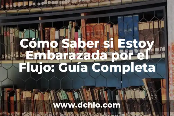 ¿Cómo Saber si No Estoy Embarazada? Guía Completa y Fiable 6 Cómo Saber si Estoy Embarazada por el Flujo: Guía Completa