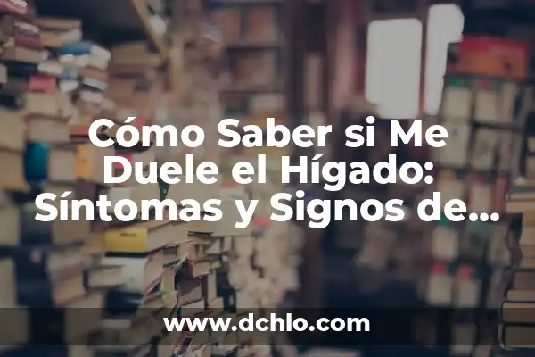 Síntomas de un Problema en el Hígado: Cómo Identificarlos y Actuar a Tiempo 4 Cómo Saber si Me Duele el Hígado: Síntomas y Signos de Problemas Hepáticos