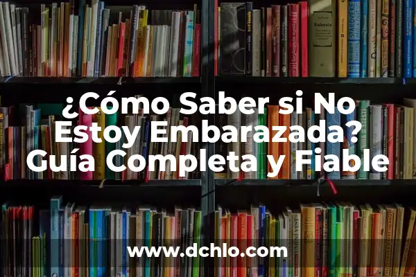 ¿Cómo Saber si No Estoy Embarazada? Guía Completa y Fiable