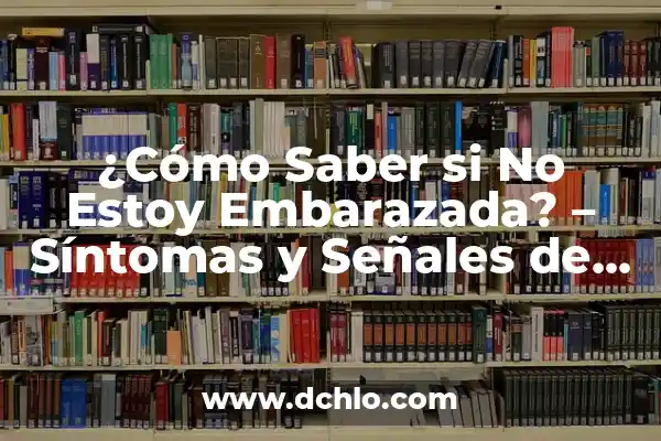 ¿Cómo Saber si No Estoy Embarazada? Guía Completa y Fiable 7 ¿Cómo Saber si No Estoy Embarazada? – Síntomas y Señales de No Embarazo