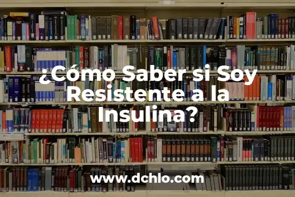Cómo Revertir la Resistencia a la Insulina de Forma Natural y Eficiente 6 ¿Cómo Saber si Soy Resistente a la Insulina?