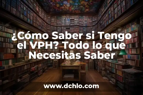 Cómo Saber Si Tengo Líquido En La Rodilla: Guía Completa 3 ¿Cómo Saber si Tengo el VPH? Todo lo que Necesitas Saber