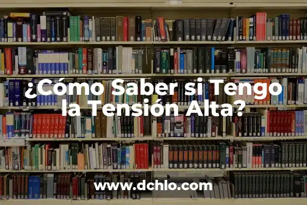 ¿Qué es tener la tensión arterial alta? - Una guía completa 8 ¿Cómo Saber si Tengo la Tensión Alta?